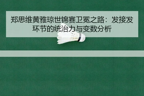 郑思维黄雅琼世锦赛卫冕之路：发接发环节的统治力与变数分析
